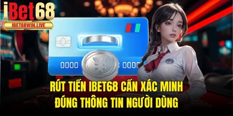 Rút tiền ibet68 cần xác minh đúng thông tin người dùng